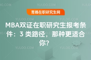 MBA雙證在職研究生報考條件：3類路徑，那種更適合你？