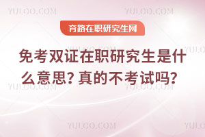 免考雙證在職研究生是什么意思？真的不考試嗎？