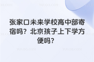 張家口未來學校高中部寄宿嗎？北京孩子上下學方便嗎？