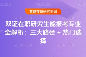 雙證在職研究生能報考專業全解析：三大路徑 + 熱門選擇