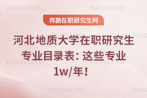 河北地質(zhì)大學(xué)在職研究生專業(yè)目錄表：這些專業(yè)1w/年！