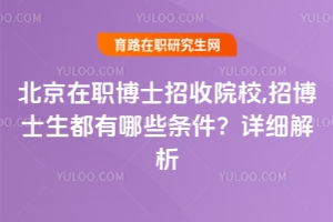 北京在職博士招收院校,招博士生都有哪些條件？詳細解析
