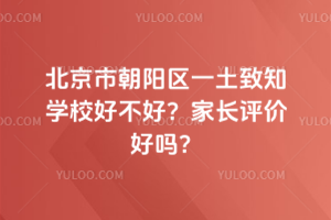 北京市朝陽區一土致知學校好不好？家長評價好嗎？