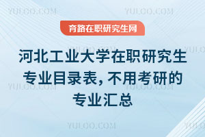 河北工業大學在職研究生專業目錄表，不用考研的專業匯總