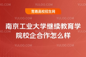 南京工業(yè)大學(xué)繼續(xù)教育學(xué)院校企合作怎么樣？