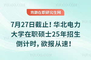 7月26日截止！華北電力大學(xué)在職碩士25年招生倒計時，欲報從速！