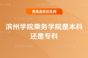 濱州學(xué)院乘務(wù)學(xué)院是本科還是專(zhuān)科？