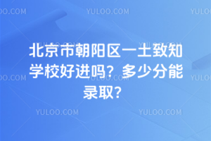 北京市朝陽區一土致知學校好進嗎？多少分能錄取？