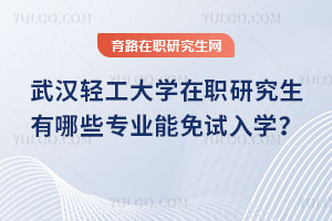 武漢輕工大學在職研究生有哪些專業能免試入學？