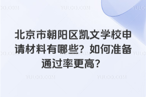 北京市朝陽(yáng)區(qū)凱文學(xué)校申請(qǐng)材料有哪些？如何準(zhǔn)備通過(guò)率更高？