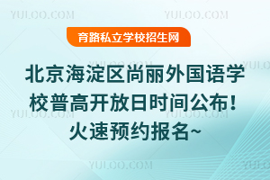 2025年7月北京海淀區尚麗外國語學校普高開放日時間公布！火速預約報名~