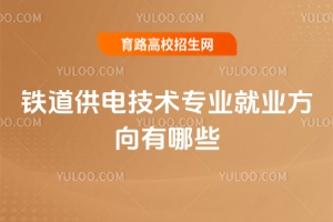 鐵道供電技術專業(yè)就業(yè)方向有哪些？