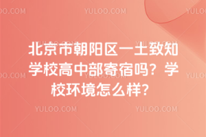 北京市朝陽區一土致知學校高中部寄宿嗎？學校環境怎么樣？