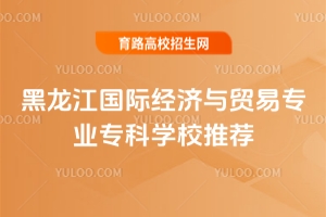 黑龍江國際經濟與貿易專業專科學校推薦