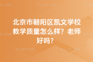北京市朝陽(yáng)區(qū)凱文學(xué)校教學(xué)質(zhì)量怎么樣？老師好嗎？