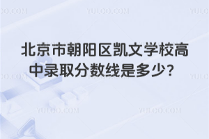 北京市朝陽(yáng)區(qū)凱文學(xué)校高中錄取分?jǐn)?shù)線是多少？