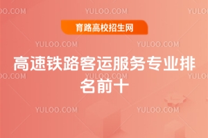 全國高速鐵路客運服務專業排名前十的學校