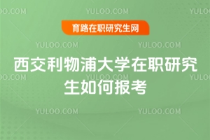 西交利物浦大學在職研究生如何報考