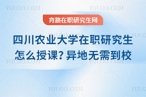 四川農業大學在職研究生怎么授課？異地無需到校