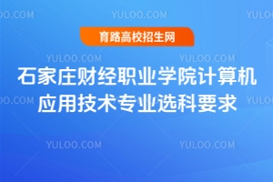 石家莊財經職業學院計算機應用技術專業選科要求是什么？