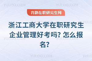 浙江工商大學(xué)在職研究生企業(yè)管理好考嗎？怎么報(bào)名？