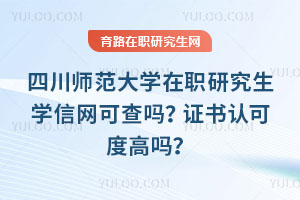 四川師范大學在職研究生學信網可查嗎？證書認可度高嗎？