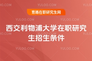 西交利物浦大學(xué)在職研究生招生條件