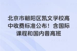 北京市朝陽(yáng)區(qū)凱文學(xué)校高中收費(fèi)標(biāo)準(zhǔn)公布！含國(guó)際課程和國(guó)內(nèi)普高班
