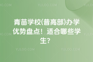 青苗學校(普高部)辦學優勢盤點！適合哪些學生？