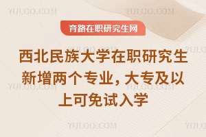 西北民族大學在職研究生新增兩個專業(yè)，大專及以上可免試入學