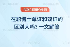在職博士單證和雙證的區別大嗎？一文解答