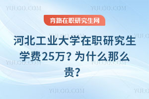 河北工業(yè)大學(xué)在職研究生學(xué)費(fèi)25萬？為什么那么貴？