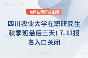 四川農業(yè)大學在職研究生秋季班最后三天！7.31報名入口關閉