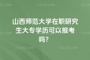 山西師范大學在職研究生大專學歷可以報考嗎？