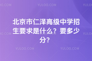 2026年北京市仁澤高級中學招生要求是什么？要多少分？