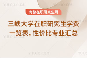 三峽大學(xué)在職研究生學(xué)費一覽表，性價比專業(yè)匯總