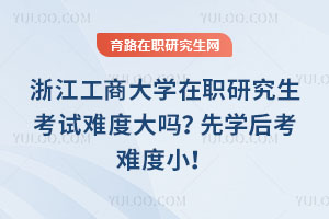 浙江工商大學在職研究生考試難度大嗎？先學后考難度??！