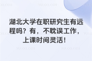 湖北大學(xué)在職研究生有遠程嗎？有，不耽誤工作，上課時間靈活！