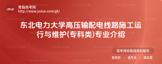 東北電力大學高壓輸配電線路施工運行與維護(專科類)專業介紹