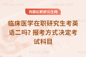 臨床醫學在職研究生考英語二嗎？報考方式決定考試科目