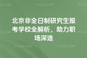 北京非全日制研究生報考學校全解析，助力職場深造！