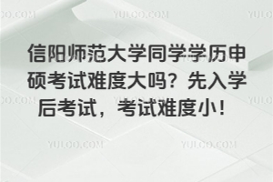 信陽師范大學(xué)同學(xué)學(xué)歷申碩考試難度大嗎？先入學(xué)后考試，考試難度小！