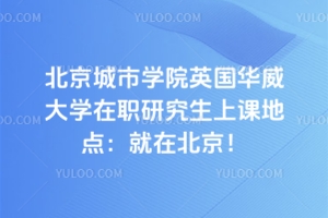 北京城市學院英國華威大學在職研究生上課地點：就在北京！