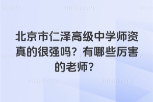 北京市仁澤高級中學師資真的很強嗎？有哪些厲害的老師？