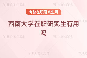 西南大學在職研究生有用嗎