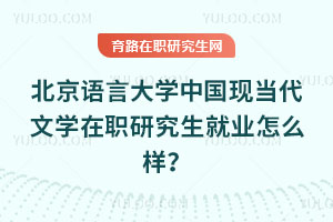 北京語言大學中國現當代文學在職研究生就業怎么樣？