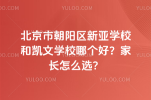 北京市朝陽區新亞學校和凱文學校哪個好？家長怎么選？