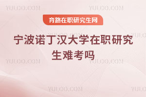 寧波諾丁漢大學(xué)在職研究生難考嗎