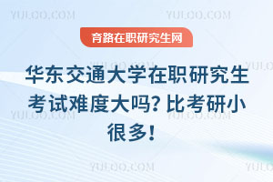華東交通大學在職研究生考試難度大嗎？比考研小很多！