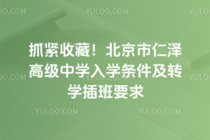 抓緊收藏!2025年北京市仁澤高級中學入學條件及轉學插班要求